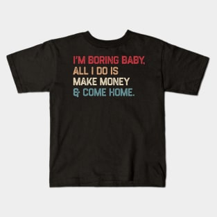 I’m boring baby all i do is make money and come home Kids T-Shirt